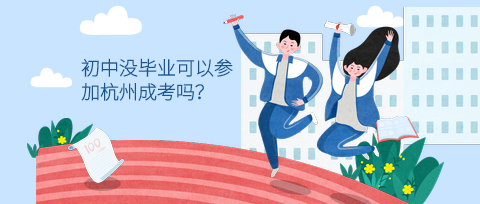 初中沒畢業可以參加杭州成考嗎？