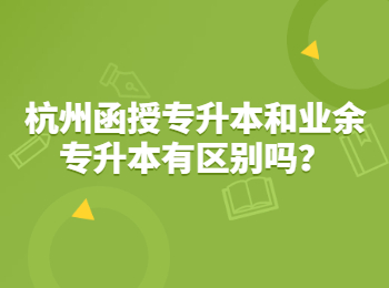 杭州函授專升本和業(yè)余專升本有區(qū)別嗎？