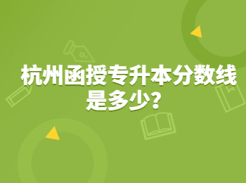 杭州函授專升本分?jǐn)?shù)線是多少?