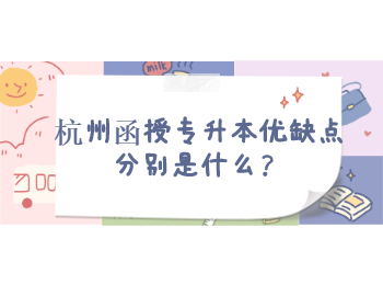 杭州函授專升本優缺點分別是什么?